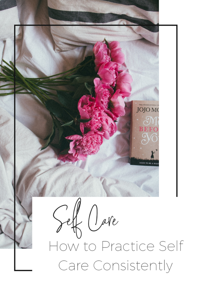 HOW TO PRACTICE SELF CARE CONSISTENTLY